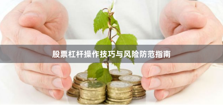 股票杠杆操作技巧与风险防范指南