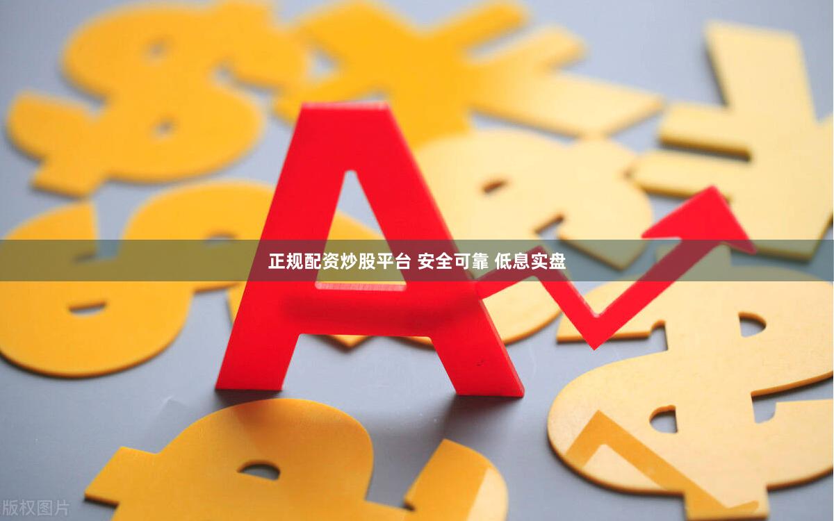 正规配资炒股平台 安全可靠 低息实盘