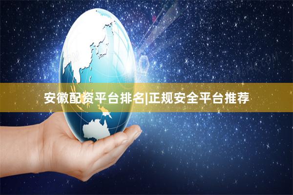 安徽配资平台排名|正规安全平台推荐