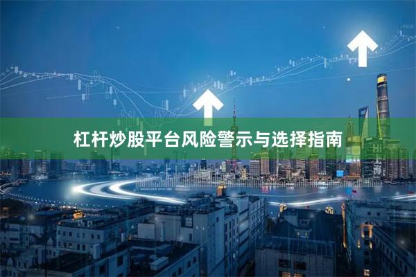 杠杆炒股平台风险警示与选择指南