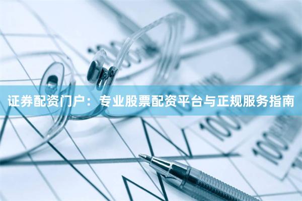 证券配资门户：专业股票配资平台与正规服务指南