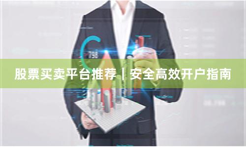 股票买卖平台推荐｜安全高效开户指南