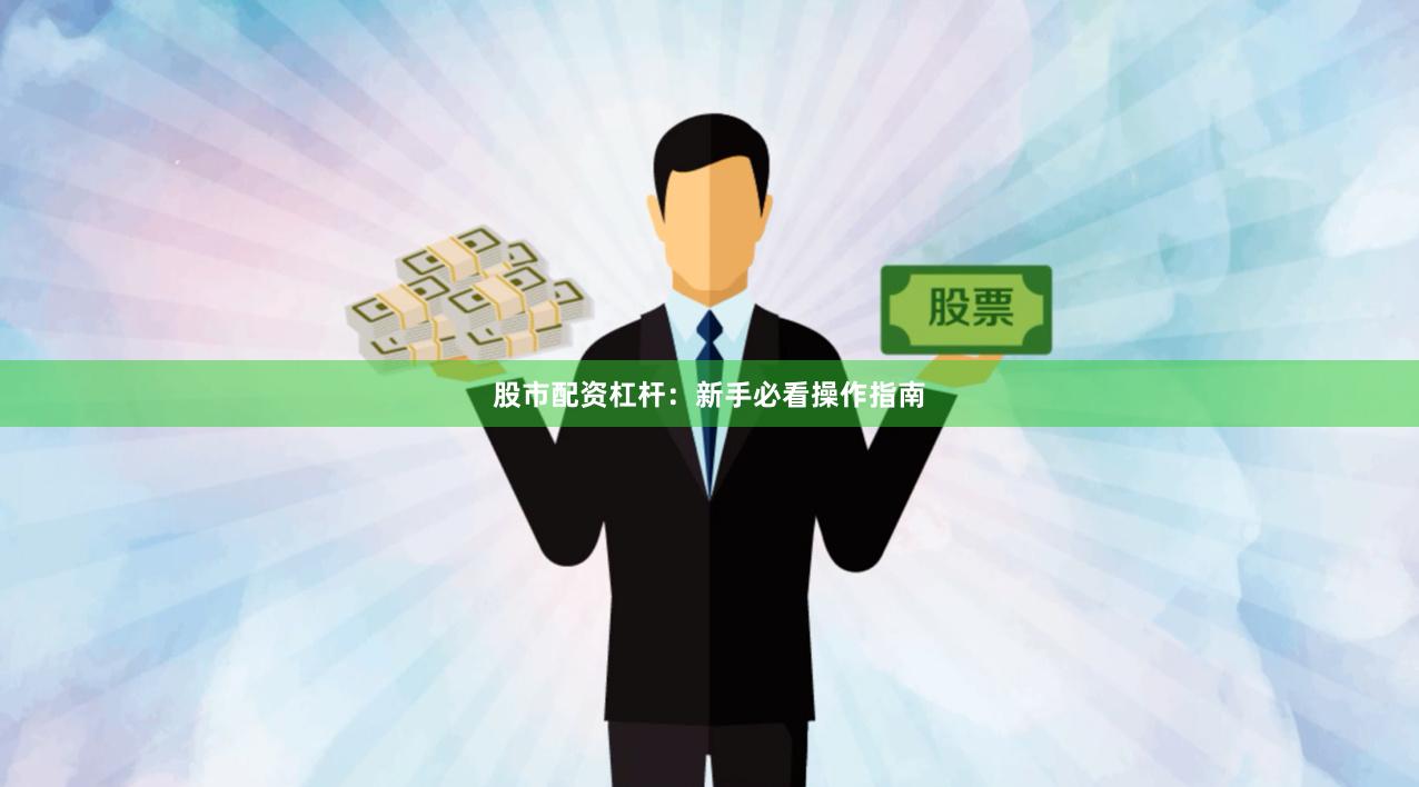 股市配资杠杆：新手必看操作指南