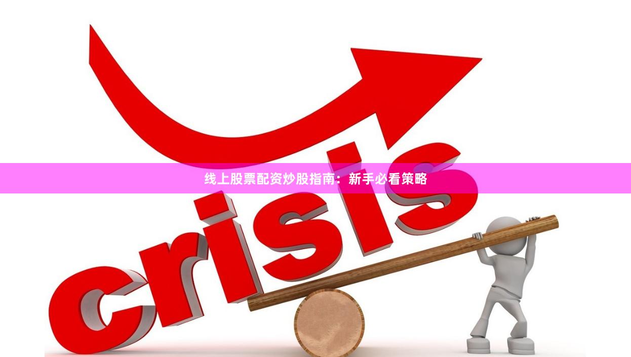 线上股票配资炒股指南：新手必看策略
