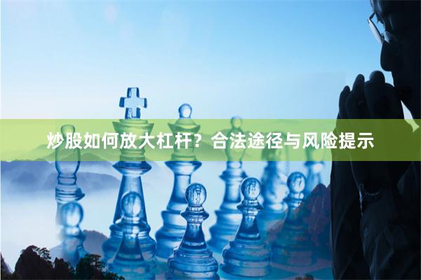炒股如何放大杠杆？合法途径与风险提示