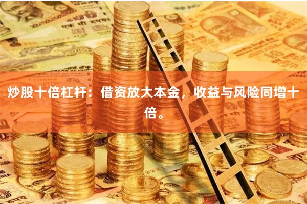 炒股十倍杠杆：借资放大本金，收益与风险同增十倍。