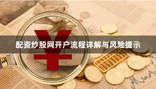 配资炒股网开户流程详解与风险提示