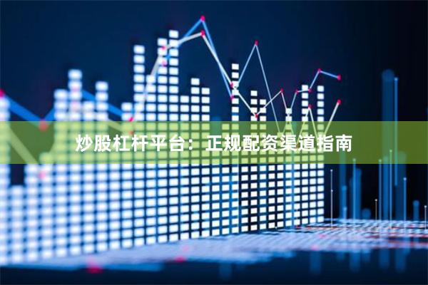 炒股杠杆平台：正规配资渠道指南