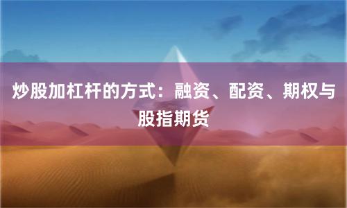 炒股加杠杆的方式：融资、配资、期权与股指期货