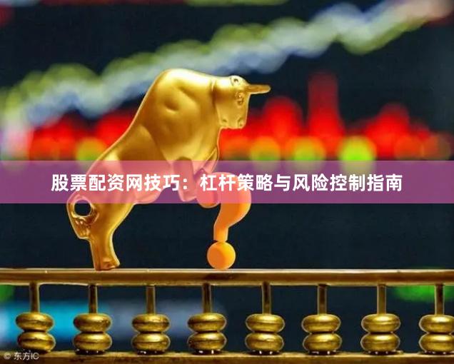 股票配资网技巧：杠杆策略与风险控制指南
